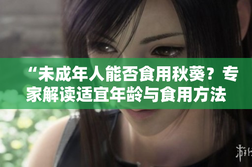 “未成年人能否食用秋葵？專家解讀適宜年齡與食用方法”