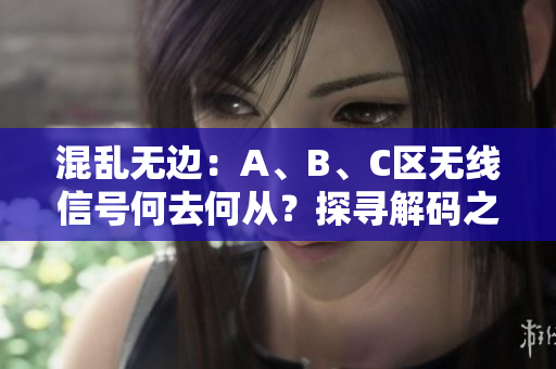 混亂無邊:A、B、C區(qū)無線信號何去何從?探尋解碼之道 混亂無邊:A、B、C區(qū)無線信號何去何從?探尋解碼之道