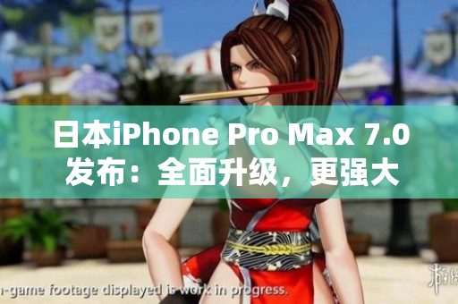 日本iPhone Pro Max 7.0 發(fā)布:全面升級(jí),更強(qiáng)大更智能 日本iPhone Pro Max 7.0 發(fā)布:全面升級(jí),更強(qiáng)大更智能
