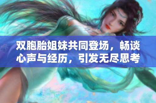 雙胞胎姐妹共同登場，暢談心聲與經(jīng)歷，引發(fā)無盡思考