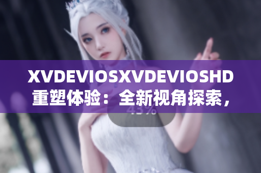 XVDEVIOSXVDEVIOSHD重塑體驗：全新視角探索，高清品質(zhì)呈現(xiàn)