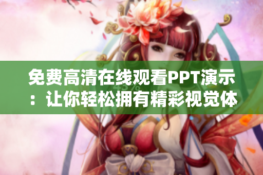 免費高清在線觀看PPT演示:讓你輕松擁有精彩視覺體驗! 免費高清在線觀看PPT演示:讓你輕松擁有精彩視覺體驗!