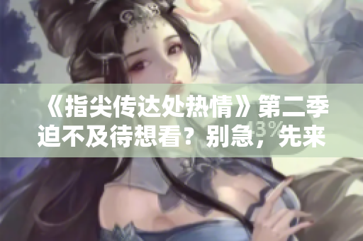 《指尖傳達處熱情》第二季迫不及待想看?別急,先來看看這些情節(jié)透露吧! 《指尖傳達處熱情》第二季迫不及待想看?別急,先來看看這些情節(jié)透露吧!