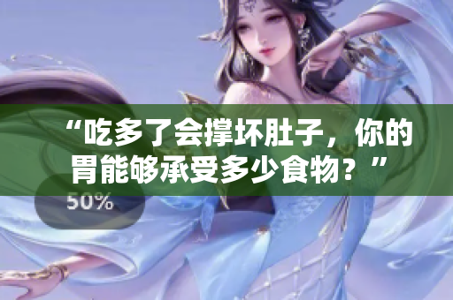 “吃多了會(huì)撐壞肚子，你的胃能夠承受多少食物？”