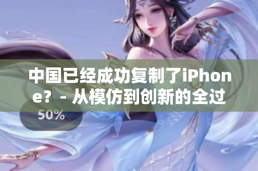 中國(guó)已經(jīng)成功復(fù)制了iPhone？- 從模仿到創(chuàng)新的全過(guò)程