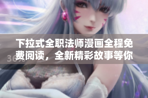 下拉式全職法師漫畫全程免費閱讀，全新精彩故事等你來看!