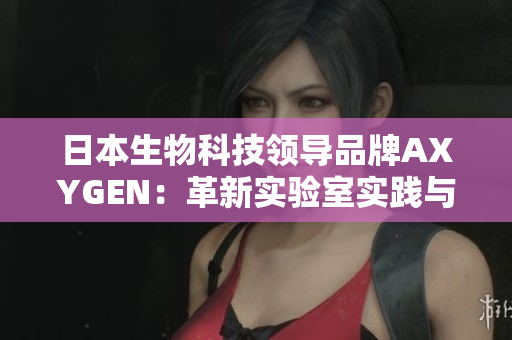 日本生物科技領(lǐng)導(dǎo)品牌AXYGEN：革新實(shí)驗(yàn)室實(shí)踐與高效研究