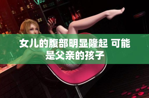 女兒的腹部明顯隆起 可能是父親的孩子