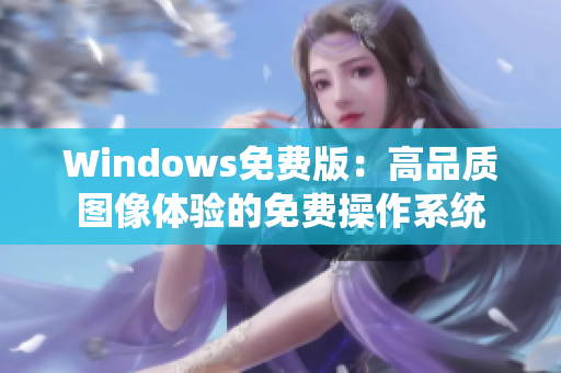 Windows免費版：高品質圖像體驗的免費操作系統(tǒng)