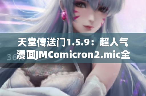 天堂傳送門(mén)1.5.9：超人氣漫畫(huà)JMComicron2.mic全新更新
