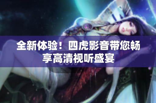 全新體驗(yàn)！四虎影音帶您暢享高清視聽盛宴