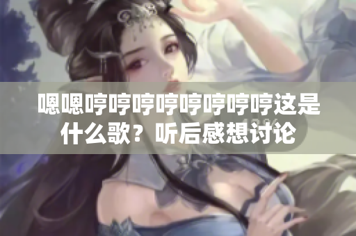嗯嗯哼哼哼哼哼哼哼哼這是什么歌？聽(tīng)后感想討論