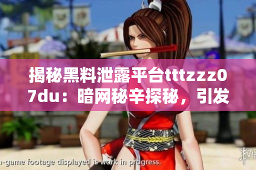 揭秘黑料泄露平臺(tái)tttzzz07du：暗網(wǎng)秘辛探秘，引發(fā)網(wǎng)絡(luò)隱私風(fēng)險(xiǎn)