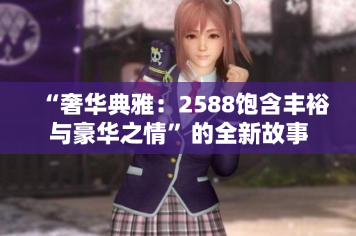“奢華典雅：2588飽含豐裕與豪華之情”的全新故事