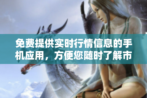 免費提供實時行情信息的手機應(yīng)用，方便您隨時了解市場動態(tài)