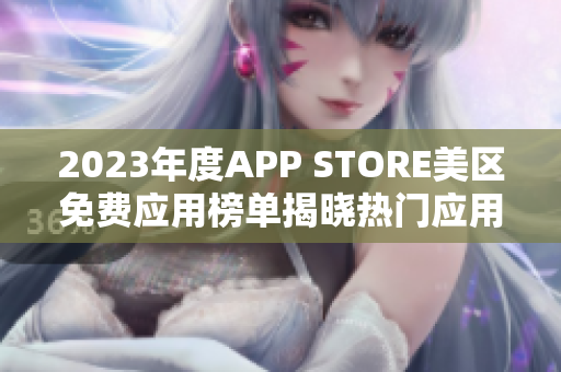 2023年度APP STORE美區(qū)免費(fèi)應(yīng)用榜單揭曉熱門應(yīng)用一覽