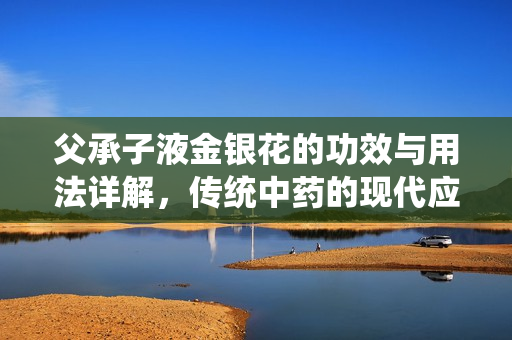 父承子液金銀花的功效與用法詳解，傳統(tǒng)中藥的現(xiàn)代應(yīng)用解析