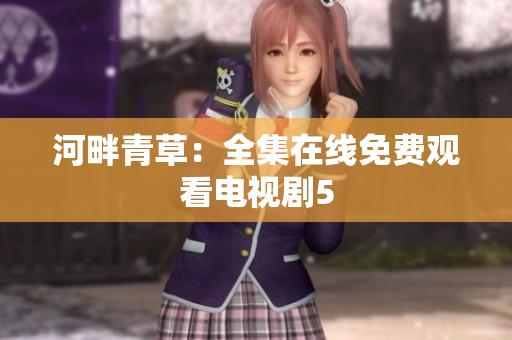 河畔青草：全集在線免費(fèi)觀看電視劇5