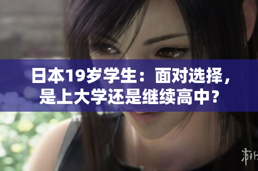 日本19歲學(xué)生：面對(duì)選擇，是上大學(xué)還是繼續(xù)高中？