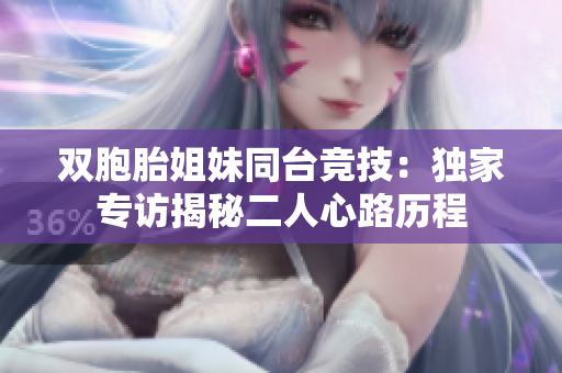 雙胞胎姐妹同臺(tái)競(jìng)技：獨(dú)家專訪揭秘二人心路歷程