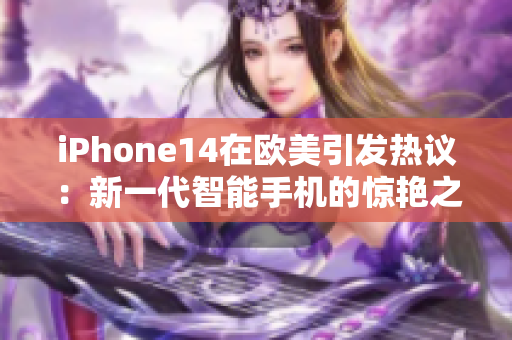 iPhone14在歐美引發(fā)熱議：新一代智能手機的驚艷之處