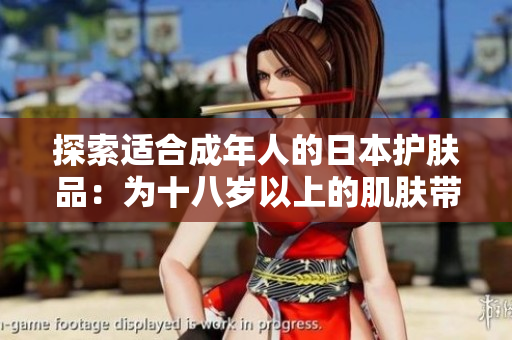 探索適合成年人的日本護膚品：為十八歲以上的肌膚帶來的養(yǎng)護與滋潤