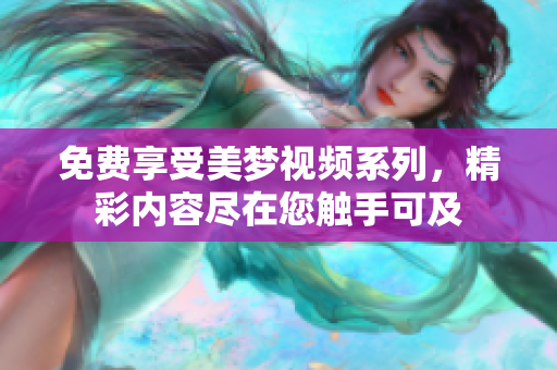 免費享受美夢視頻系列，精彩內容盡在您觸手可及
