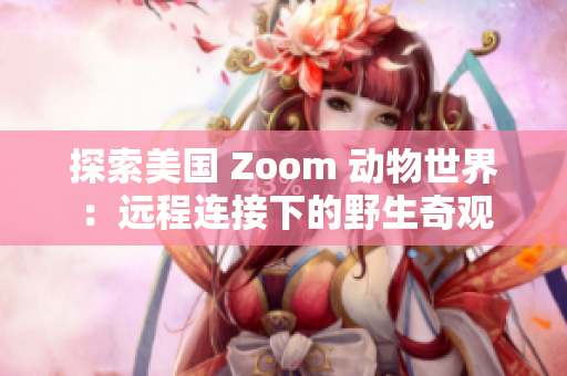探索美國 Zoom 動物世界：遠程連接下的野生奇觀
