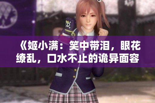 《姬小滿：笑中帶淚，眼花繚亂，口水不止的詭異面容》
