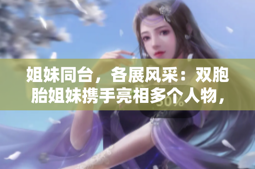 姐妹同臺，各展風采：雙胞胎姐妹攜手亮相多個人物，獨具魅力