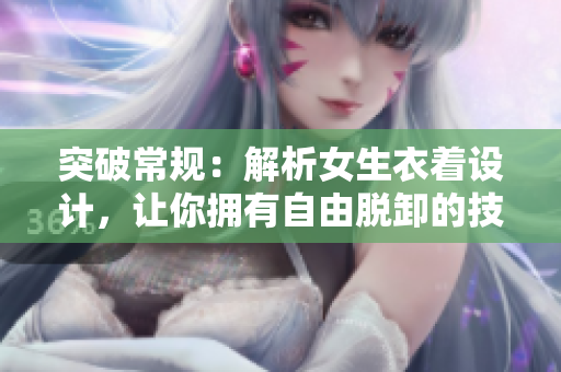 突破常規(guī)：解析女生衣著設(shè)計，讓你擁有自由脫卸的技巧！