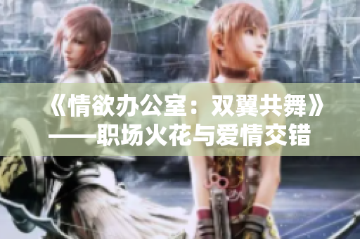 《情欲辦公室：雙翼共舞》——職場火花與愛情交錯