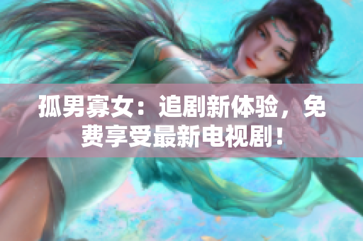 孤男寡女：追劇新體驗，免費享受最新電視劇！