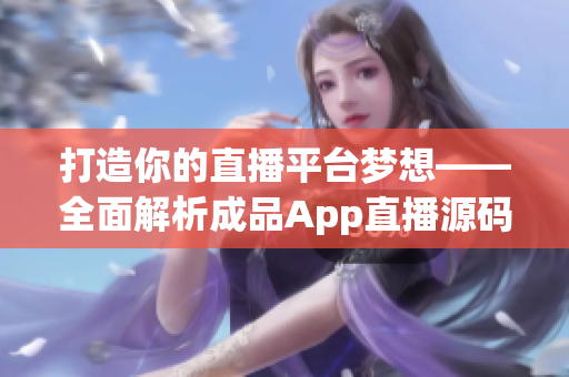 打造你的直播平臺(tái)夢想——全面解析成品App直播源碼的實(shí)用價(jià)值