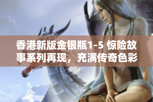 香港新版金銀瓶1-5 驚險(xiǎn)故事系列再現(xiàn)，充滿傳奇色彩的經(jīng)典故事!