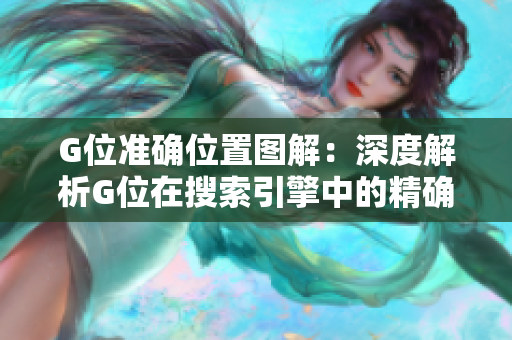 G位準(zhǔn)確位置圖解:深度解析G位在搜索引擎中的精確定位 G位準(zhǔn)確位置圖解:深度解析G位在搜索引擎中的精確定位