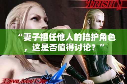 “妻子擔(dān)任他人的陪護(hù)角色，這是否值得討論？”