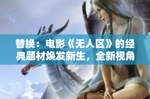 替換：電影《無(wú)人區(qū)》的經(jīng)典題材煥發(fā)新生，全新視角詮釋舊故事