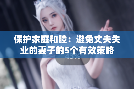 保護(hù)家庭和睦：避免丈夫失業(yè)的妻子的5個(gè)有效策略