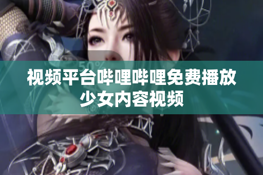 視頻平臺(tái)嗶哩嗶哩免費(fèi)播放少女內(nèi)容視頻