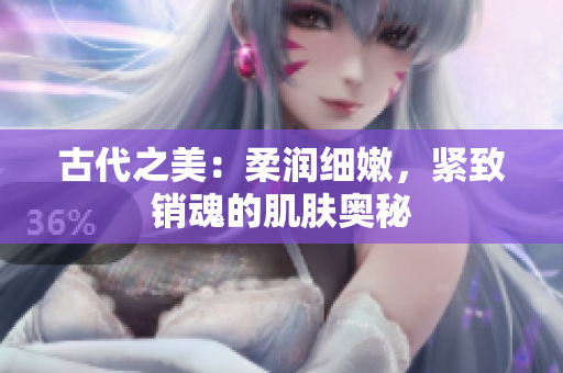 古代之美：柔潤細嫩，緊致銷魂的肌膚奧秘
