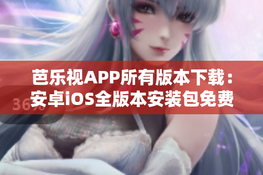 芭樂視APP所有版本下載：安卓iOS全版本安裝包免費獲取