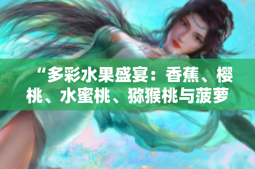 “多彩水果盛宴：香蕉、櫻桃、水蜜桃、獼猴桃與菠蘿齊聚一堂，營(yíng)養(yǎng)美味盡在其中！”