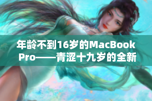 年齡不到16歲的MacBook Pro——青澀十九歲的全新筆記本電腦 年齡不到16歲的MacBook Pro——青澀十九歲的全新筆記本電腦
