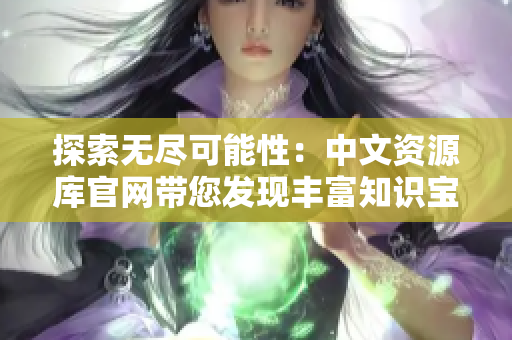 探索無盡可能性：中文資源庫官網(wǎng)帶您發(fā)現(xiàn)豐富知識寶藏