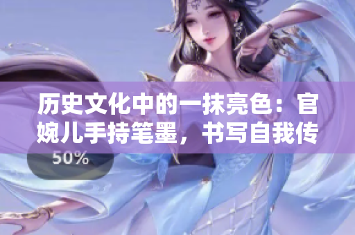 歷史文化中的一抹亮色：官婉兒手持筆墨，書寫自我傳奇