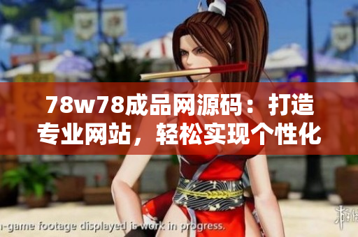 78w78成品網(wǎng)源碼：打造專業(yè)網(wǎng)站，輕松實現(xiàn)個性化需求！