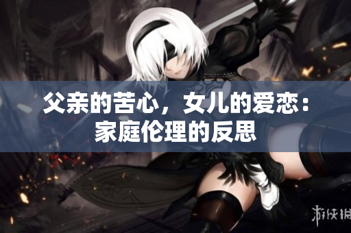 父親的苦心，女兒的愛戀：家庭倫理的反思