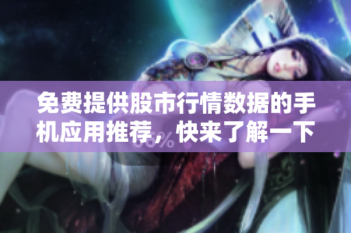 免費(fèi)提供股市行情數(shù)據(jù)的手機(jī)應(yīng)用推薦，快來(lái)了解一下吧