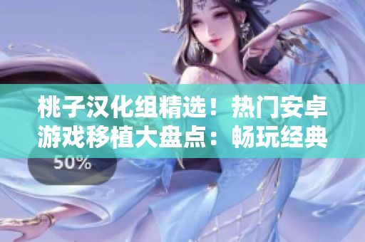 桃子漢化組精選！熱門安卓游戲移植大盤點：暢玩經(jīng)典，盡享激情！